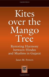 cover of the book Kites over the Mango Tree: Restoring Harmony between Hindus and Muslims in Gujarat (Praeger Security International)