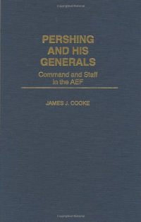 cover of the book Pershing and His Generals: Command and Staff in the AEF