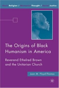 cover of the book The Origins of Black Humanism in America: Reverend Ethelred Brown and the Unitarian Church (Black Religion Womanist Thought Social Justice)