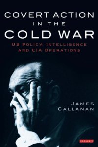 cover of the book Covert Action in the Cold War: US Policy, Intelligence and CIA Operations (International Library of Twentieth Century History, Volume 21)