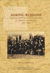 cover of the book Making Russians: Meaning and Practice of Russification in Lithuania and Belarus after 1863. (On the Boundary of Two Worlds: Identity, Freedom, and Moral Imagination in the Baltics)