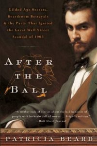 cover of the book After the Ball: Gilded Age Secrets, Boardroom Betrayals, and the Party That Ignited the Great Wall Street Scandal of 1905