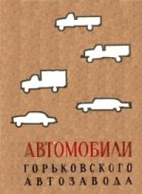 cover of the book Автомобили Горьковского автозавода. Коллектив авторов. Ответственный редактор А.Д.Просвирнин