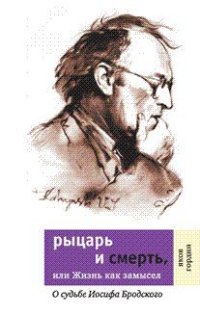 cover of the book Рыцарь и смерть, или Жизнь как замысел. О судьбе Иосифа Бродского