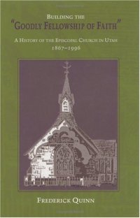 cover of the book Building The Goodly Fellowship Of Faith: A History of the Episcopal Church in Utah, 1867-1996