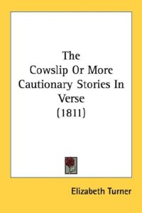 cover of the book The Cowslip Or More Cautionary Stories In Verse (1811)