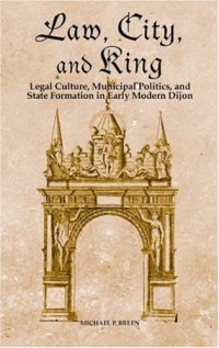 cover of the book Law, City, and King: Legal Culture, Municipal Politics, and State Formation in Early Modern Dijon (Changing Perspectives on Early Modern Europe)