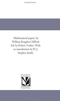 cover of the book Mathematical papers, by William Kingdon Clifford. Ed. by Robert Tucker, With an introduction by H. J. Stephen Smith.