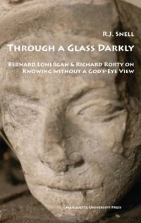 cover of the book Through a Glass Darkly: Bernard Lonergan & Richard Rorty on Knowing Without a God's-eye View