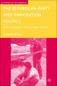 cover of the book The Republican Party and Immigration Politics: From Proposition 187 to George W. Bush (Studies of the Americas)