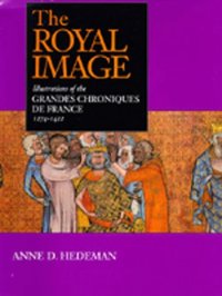 cover of the book The Royal Image: Illustrations of the Grandes Chroniques de France, 1274-1422 (California Studies in the History of Art)