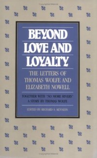 cover of the book Beyond Love and Loyalty: The Letters of Thomas Wolfe and Elizabeth Nowell : Together With No More Rivers : A Story