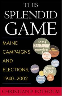 cover of the book This Splendid Game: Maine Campaigns and Elections, 1940-2002