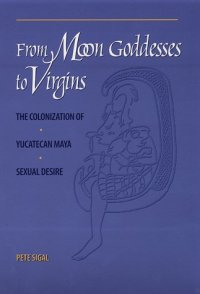 cover of the book From Moon Goddesses to Virgins: The Colonization of Yucatecan Maya Sexual
