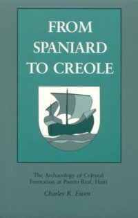 cover of the book From Spaniard to Creole: The Archaeology of Cultural Formation at Puerto Real, Haiti