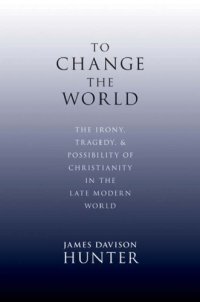 cover of the book To Change the World: The Irony, Tragedy, and Possibility of Christianity in the Late Modern World