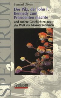 cover of the book Der Pilz, der John F. Kennedy zum Prasidenten machte: Und andere Geschichten aus der Welt der Mikroorganismen