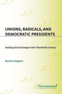 cover of the book Unions, Radicals, and Democratic Presidents: Seeking Social Change in the Twentieth Century (Contributions in American History)