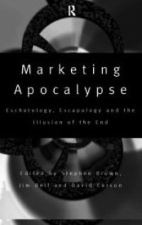 cover of the book Marketing Apocalypse: Eschatology, Escapology and the Illusion of the End (Routledge Advances in Management and Business Studies)