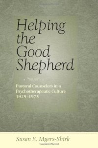 cover of the book Helping the Good Shepherd: Pastoral Counselors in a Psychotherapeutic Culture, 1925--1975 (Medicine, Science, and Religion in Historical Context)