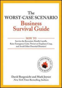cover of the book The Worst-Case Scenario Business Survival Guide: How to Survive the Recession, Handle Layoffs,Raise Emergency Cash, Thwart an Employee Coup,and Avoid Other Potential Disasters