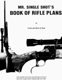 cover of the book Mr. Single Shot's book of rifle plans: With detailed instructions and drawings on how-to build four unique breech loading single shot rifles