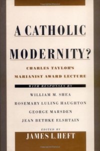 cover of the book A Catholic Modernity?: Charles Taylor's Marianist Award Lecture, with responses by William M. Shea, Rosemary Luling Haughton, George Marsden, and Jean Bethke Elshtain