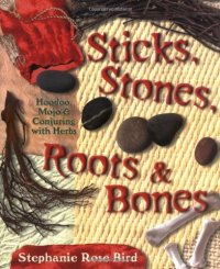 cover of the book Sticks, Stones, Roots & Bones: Hoodoo, Mojo & Conjuring with Herbs