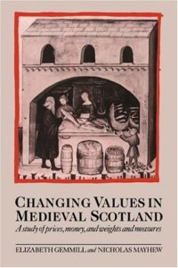 cover of the book Changing Values in Medieval Scotland: A Study of Prices, Money, and Weights and Measures