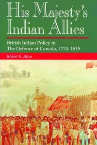 cover of the book His Majesty's Indian Allies: British Indian Policy in the Defence of Canada 1774-1815