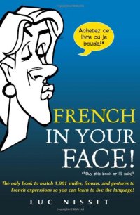 cover of the book French in Your Face! The Only Book to Match 1,001 Smiles, Frowns, and Gestures to French Expressions So You Can Learn to Live the Language!