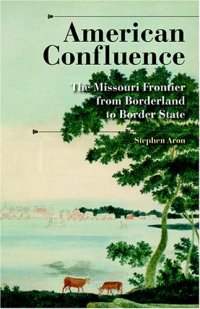 cover of the book American Confluence: The Missouri Frontier from Borderland to Border State (History of the Trans-Appalachian Frontier)