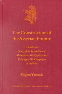 cover of the book The Construction of the Assyrian Empire: A Historical Study of the Inscriptions of Shalmaneser III (859-824 B.C.) Relating to His Campaigns in the West