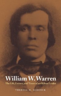 cover of the book William W. Warren: The Life, Letters, and Times of an Ojibwe Leader (American Indian Lives)