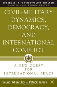 cover of the book Civil-Military Dynamics, Democracy, and International Conflict: A New Quest for International Peace (Advances in Foreign Policy Analysis)