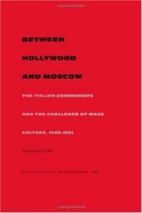 cover of the book Between Hollywood and Moscow: The Italian Communists and the Challenge of Mass Culture, 1943-1991 (American Encounters Global Interactions)