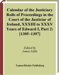 cover of the book Calendar of the justiciary rolls or proceedings in the Court of the Justiciar of Ireland preserved in the public record office of Ireland, XXXIII to XXXV, Years of Edward I, Part 2:  1305–1307 