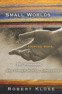 cover of the book Small Worlds: Adopted Sons, Pet Piranhas, And Other Mortal Concerns