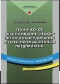 cover of the book Техническое обслуживание, ремонт электрооборудования и сетей промышленных предприятий: Учеб. для учреждений нач. проф. образования: Учеб. пособие для студентов учреждений сред. проф. образования, обучающихся по специальности 1806 ''Техн. эксплуатация, обс