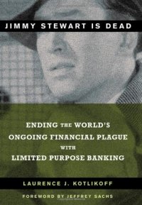 cover of the book Jimmy Stewart is Dead: Ending the World's Ongoing Financial Plague with Limited Purpose Banking