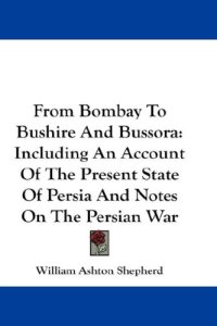 cover of the book From Bombay To Bushire And Bussora: Including An Account Of The Present State Of Persia And Notes On The Persian War