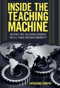 cover of the book Inside the Teaching Machine: Rhetoric and the Globalization of the U.S. Public Research University (Rhetoric Culture and Social Critique)