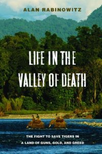 cover of the book Life in the Valley of Death: The Fight to Save Tigers in a Land of Guns, Gold, and Greed