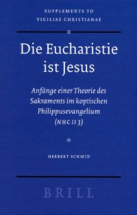 cover of the book Die Eucharistie ist Jesus. Anfange einer Theorie des Sakraments im koptischen Philippusevangelium (NHC II 3)  (Vigiliae Christianae, Supplements 88)