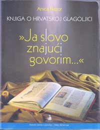 cover of the book Knjiga o hrvatskoj glagoljici  ''Ja slovo znajuci govorim...''