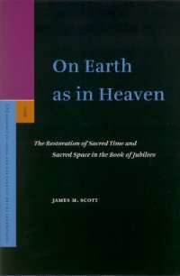 cover of the book On Earth As In Heaven: The Restoration Of Sacred Time And Sacred Space In The Book Of Jubilees (Supplements to the Journal for the Study of Judaism)