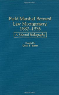 cover of the book Field Marshal Bernard Law Montgomery, 1887-1976: A Selected Bibliography (Bibliographies of Battles and Leaders)