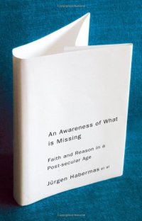 cover of the book An Awareness of What is Missing: Faith and Reason in a Post-secular Age