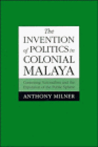 cover of the book The Invention of Politics in Colonial Malaya: Contesting Nationalism and the Expansion of the Public Sphere