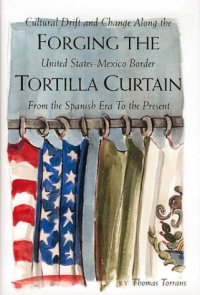 cover of the book Forging the Tortilla Curtain: Cultural Drift and Change Along the United States-Mexico Border from the Spanish Era to the Present